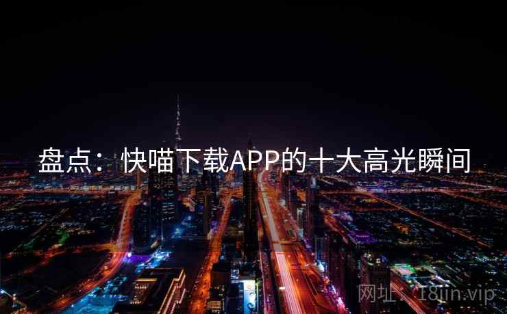 盘点：快喵下载APP的十大高光瞬间