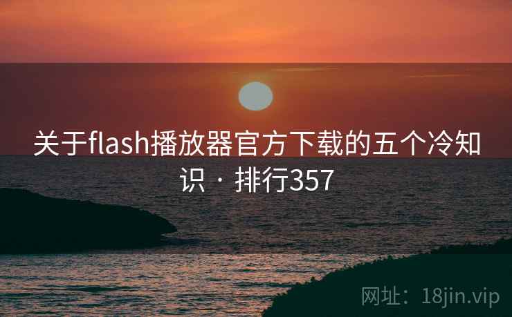 关于flash播放器官方下载的五个冷知识 · 排行357