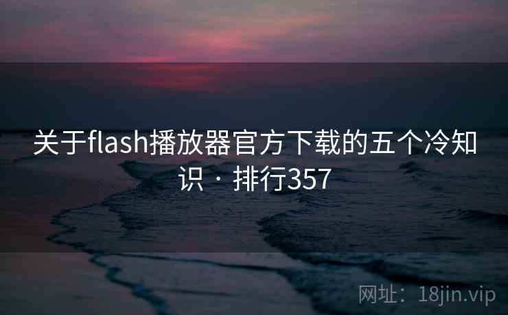 关于flash播放器官方下载的五个冷知识 · 排行357  第2张