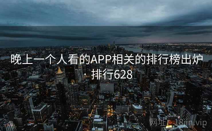 晚上一个人看的APP相关的排行榜出炉 · 排行628  第1张