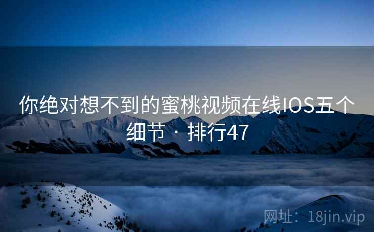 你绝对想不到的蜜桃视频在线IOS五个细节 · 排行47  第2张