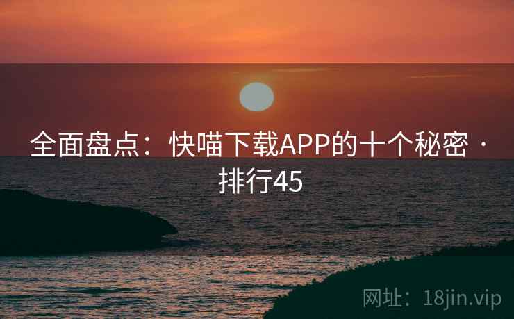 全面盘点:快喵下载APP的十个秘密 · 排行45