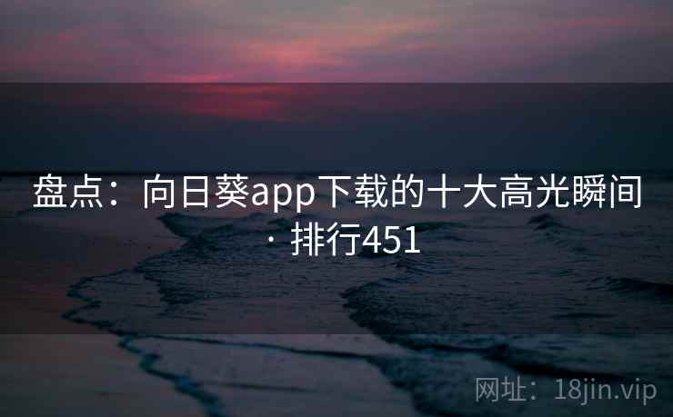 盘点：向日葵app下载的十大高光瞬间 · 排行451  第2张