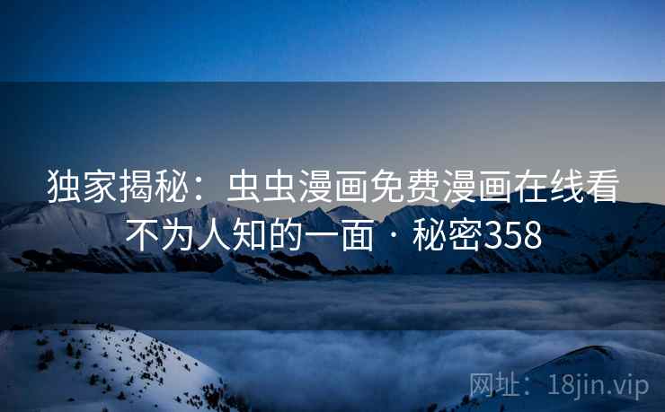独家揭秘:虫虫漫画免费漫画在线看不为人知的一面 · 秘密358