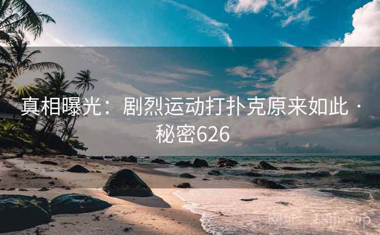 真相曝光:剧烈运动打扑克原来如此 · 秘密626