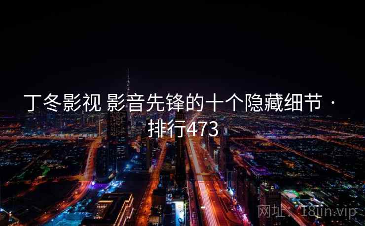 丁冬影视 影音先锋的十个隐藏细节 · 排行473